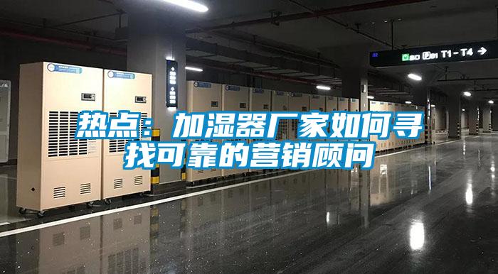 熱點(diǎn)：加濕器廠(chǎng)家如何尋找可靠的營(yíng)銷(xiāo)顧問(wèn)