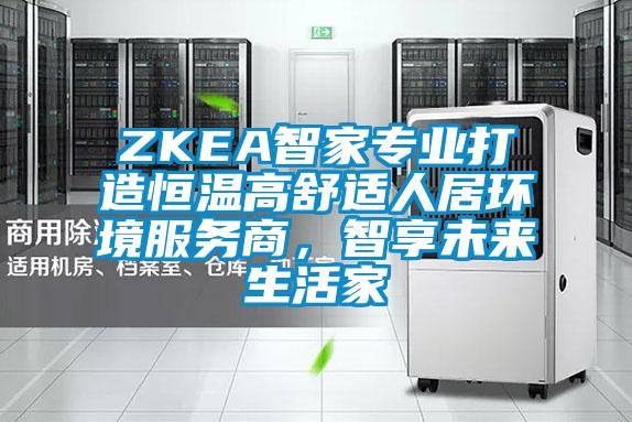 ZKEA智家專業(yè)打造恒溫高舒適人居環(huán)境服務(wù)商，智享未來生活家
