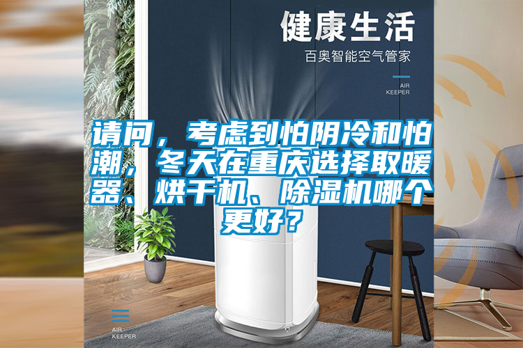 請問，考慮到怕陰冷和怕潮，冬天在重慶選擇取暖器、烘干機、除濕機哪個更好？