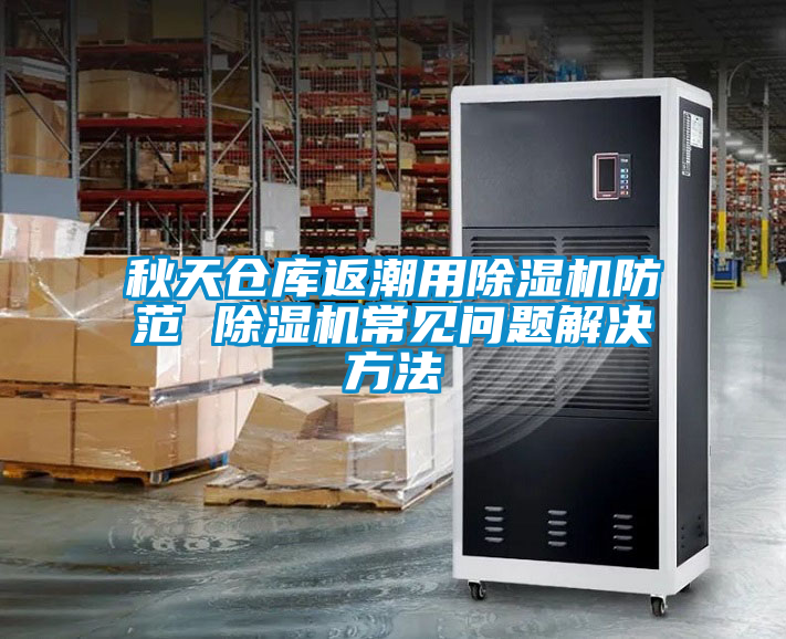 秋天倉庫返潮用除濕機(jī)防范 除濕機(jī)常見問題解決方法