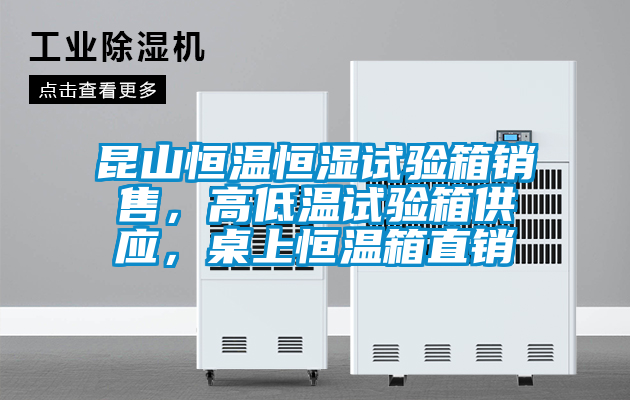 昆山恒溫恒濕試驗箱銷售，高低溫試驗箱供應，桌上恒溫箱直銷