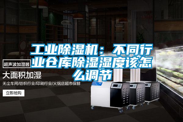 工業除濕機：不同行業倉庫除濕濕度該怎么調節