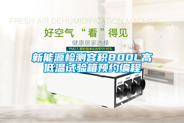 新能源檢測容積800L高低溫試驗箱預約編程