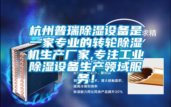 杭州普瑞除濕設(shè)備是一家專業(yè)的轉(zhuǎn)輪除濕機(jī)生產(chǎn)廠家,專注工業(yè)除濕設(shè)備生產(chǎn)領(lǐng)域服務(wù)！