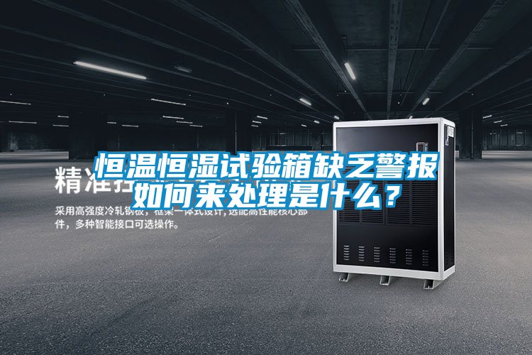恒溫恒濕試驗(yàn)箱缺乏警報(bào)如何來處理是什么？