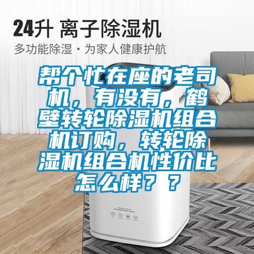 幫個忙在座的老司機，有沒有，鶴壁轉輪除濕機組合機訂購，轉輪除濕機組合機性價比怎么樣？？