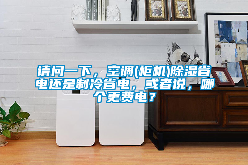 請問一下，空調(柜機)除濕省電還是制冷省電，或者說，哪個更費電？