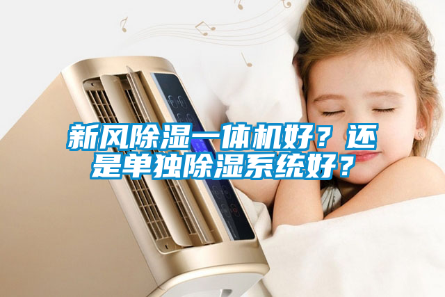 新風(fēng)除濕一體機(jī)好？還是單獨(dú)除濕系統(tǒng)好？