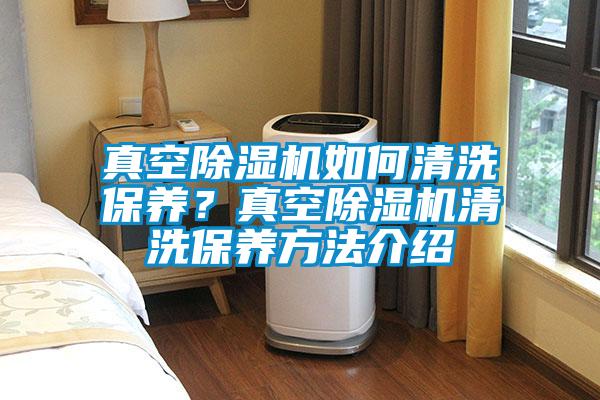 真空除濕機如何清洗保養？真空除濕機清洗保養方法介紹