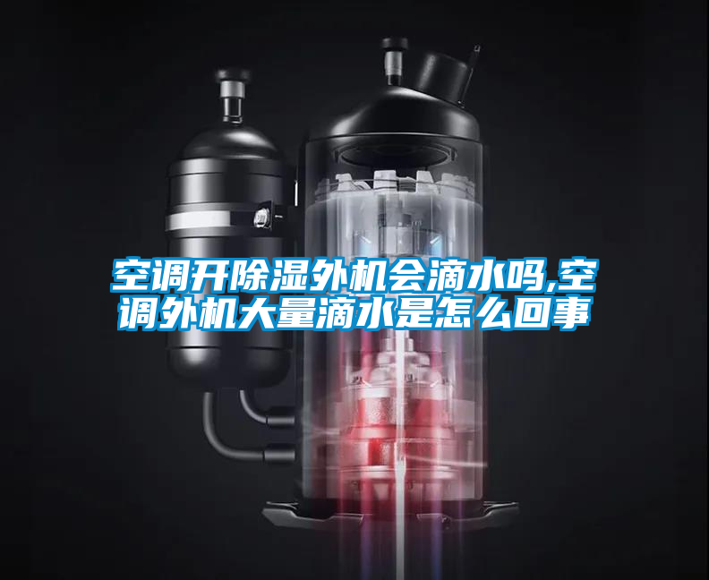 空調(diào)開(kāi)除濕外機(jī)會(huì)滴水嗎,空調(diào)外機(jī)大量滴水是怎么回事