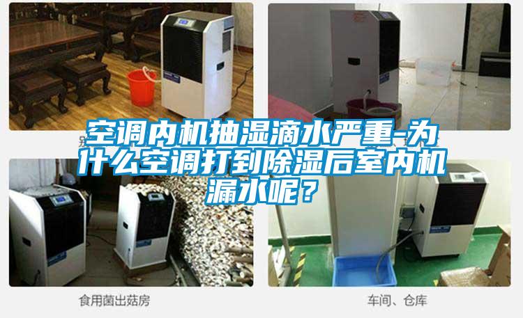 空調內機抽濕滴水嚴重-為什么空調打到除濕后室內機漏水呢？