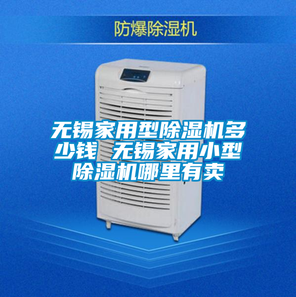 無(wú)錫家用型除濕機(jī)多少錢(qián) 無(wú)錫家用小型除濕機(jī)哪里有賣(mài)