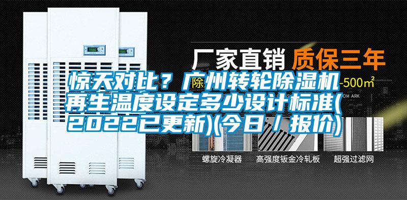 驚天對比？廣州轉(zhuǎn)輪除濕機再生溫度設定多少設計標準(2022已更新)(今日／報價)