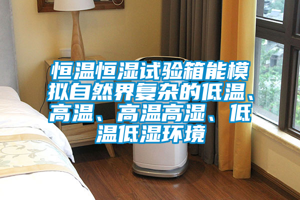 恒溫恒濕試驗箱能模擬自然界復雜的低溫、高溫、高溫高濕、低溫低濕環(huán)境