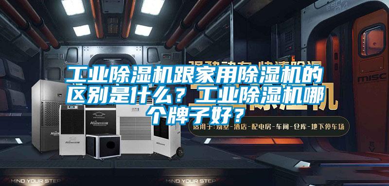 工業除濕機跟家用除濕機的區別是什么？工業除濕機哪個牌子好？
