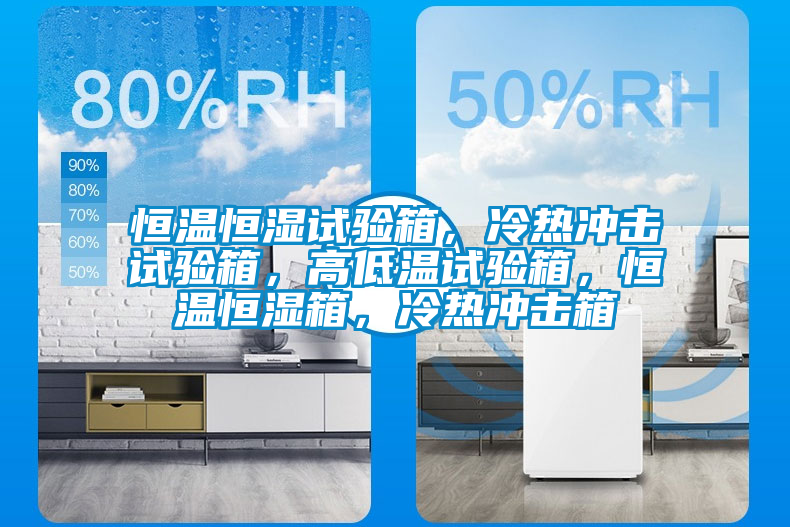 恒溫恒濕試驗箱，冷熱沖擊試驗箱，高低溫試驗箱，恒溫恒濕箱，冷熱沖擊箱