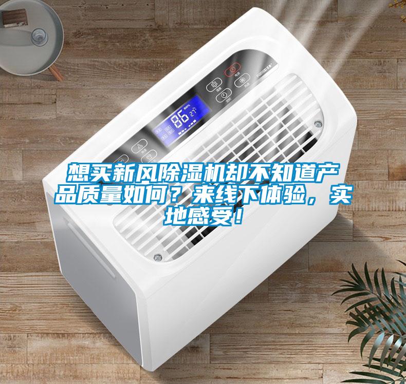 想買新風除濕機卻不知道產品質量如何？來線下體驗，實地感受！