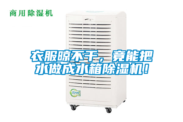 衣服晾不干，竟能把水做成水箱除濕機！