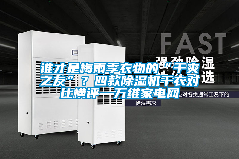 誰才是梅雨季衣物的“干爽之友”？四款除濕機干衣對比橫評—萬維家電網