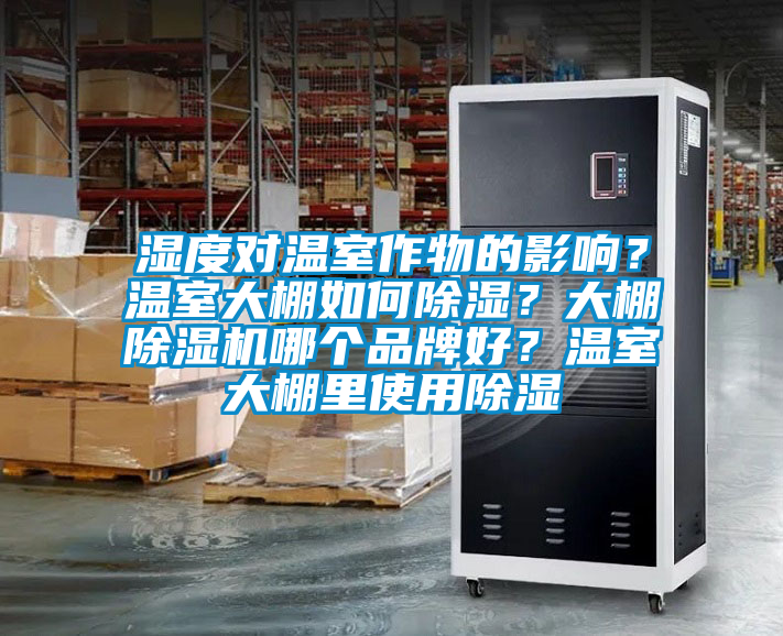 濕度對(duì)溫室作物的影響？溫室大棚如何除濕？大棚除濕機(jī)哪個(gè)品牌好？溫室大棚里使用除濕