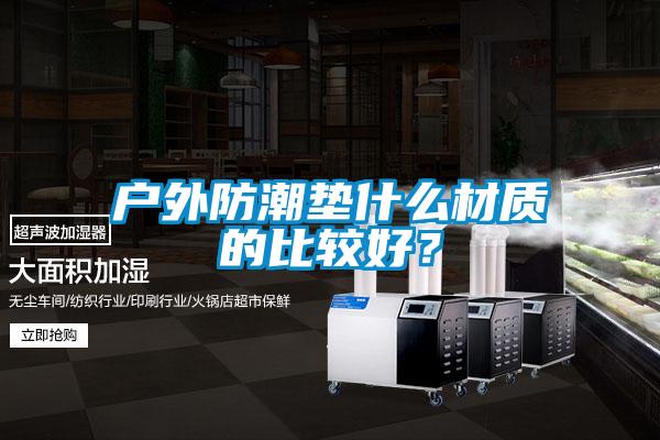 戶外防潮墊什么材質的比較好？