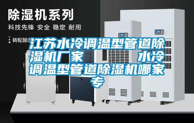江蘇水冷調(diào)溫型管道除濕機廠家      水冷調(diào)溫型管道除濕機哪家專