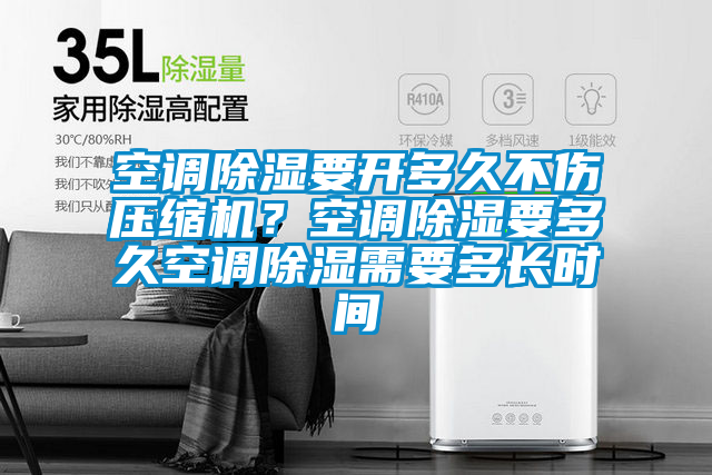 空調(diào)除濕要開多久不傷壓縮機(jī)？空調(diào)除濕要多久空調(diào)除濕需要多長時間
