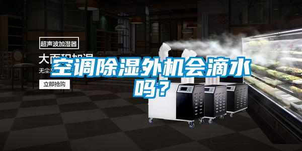 空調(diào)除濕外機會滴水嗎？