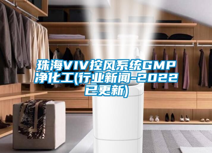 珠海VIV控風系統(tǒng)GMP凈化工(行業(yè)新聞-2022已更新)