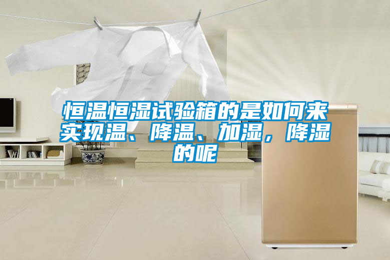 恒溫恒濕試驗(yàn)箱的是如何來(lái)實(shí)現(xiàn)溫、降溫、加濕，降濕的呢