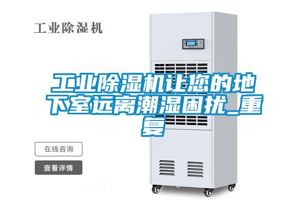 工業(yè)除濕機讓您的地下室遠離潮濕困擾_重復