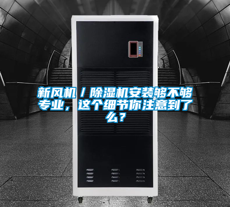 新風機／除濕機安裝夠不夠?qū)I(yè)，這個細節(jié)你注意到了么？