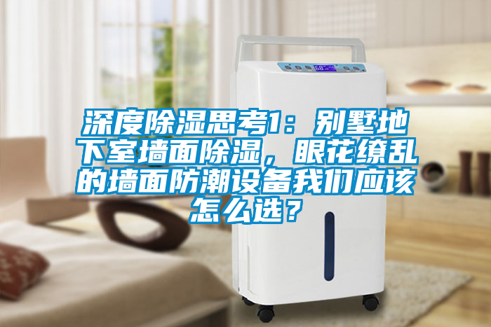 深度除濕思考1：別墅地下室墻面除濕，眼花繚亂的墻面防潮設(shè)備我們應(yīng)該怎么選？
