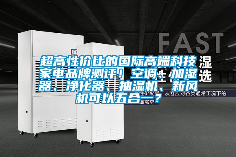 超高性價比的國際高端科技家電品牌測評！空調(diào)、加濕器、凈化器、抽濕機、新風機可以五合一？