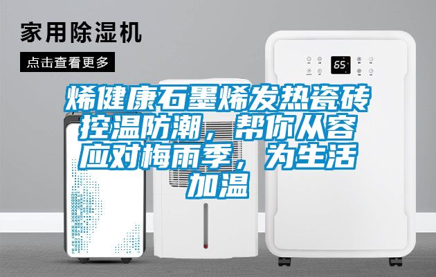 烯健康石墨烯發(fā)熱瓷磚控溫防潮，幫你從容應(yīng)對梅雨季，為生活加溫