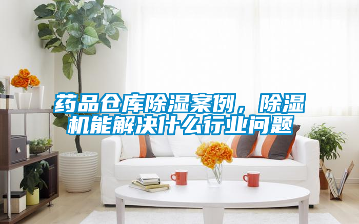 藥品倉庫除濕案例，除濕機能解決什么行業問題