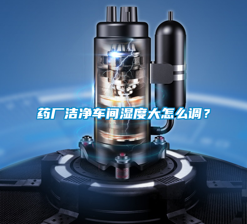藥廠潔凈車間濕度大怎么調？