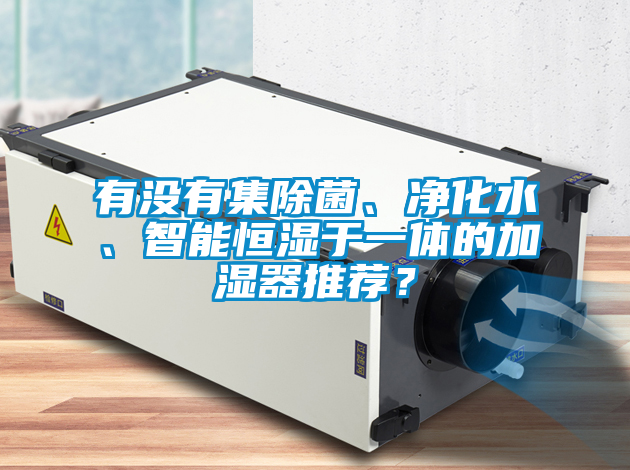 有沒有集除菌、凈化水、智能恒濕于一體的加濕器推薦？