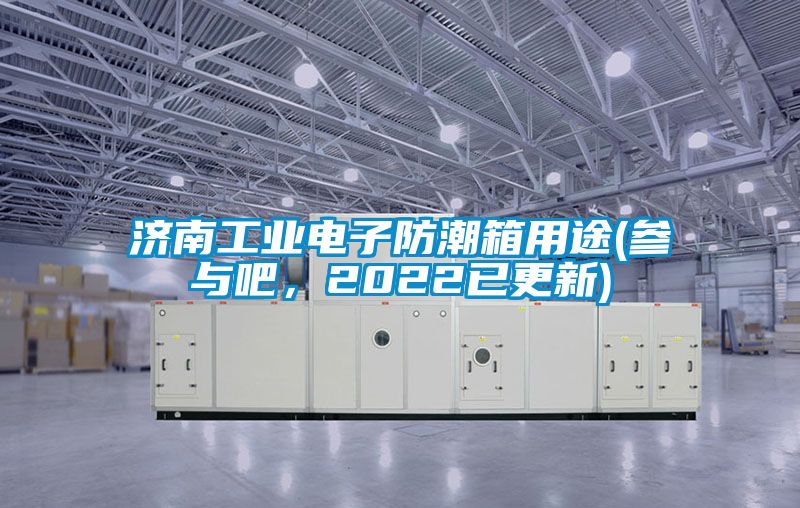 濟南工業電子防潮箱用途(參與吧，2022已更新)
